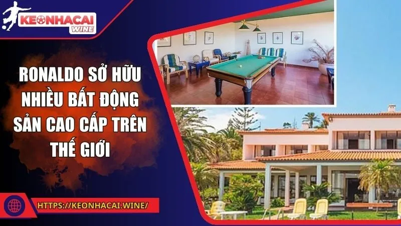 Ronaldo sở hữu nhiều bất động sản cao cấp trên thế giới