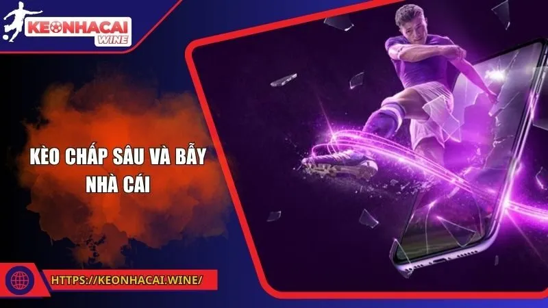 Kèo Chấp Sâu Và Bẫy Nhà Cái - Bảo Vệ Túi Tiền Khi Chơi