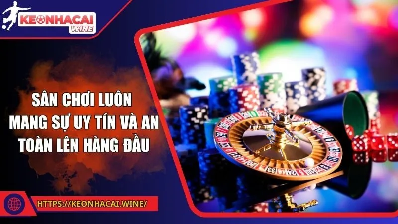 Sân chơi luôn mang sự uy tín và an toàn lên hàng đầu