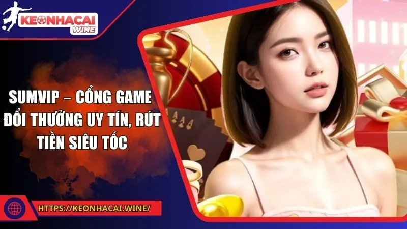 Sumvip – Cổng Game Đổi Thưởng Uy Tín, Rút Tiền Siêu Tốc
